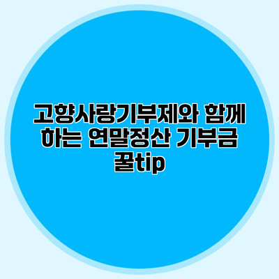 고향사랑기부제와 함께 하는 연말정산 기부금 꿀tip