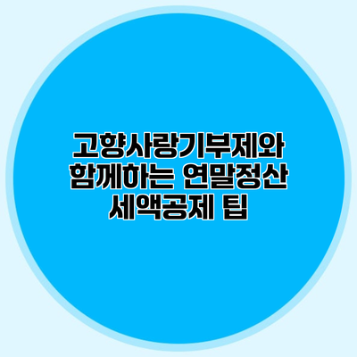 고향사랑기부제와 함께하는 연말정산 세액공제 팁