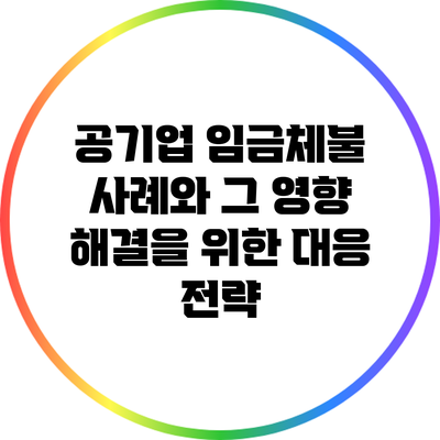 공기업 임금체불 사례와 그 영향: 해결을 위한 대응 전략
