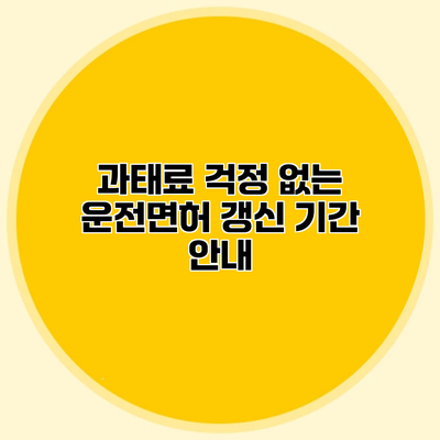 과태료 걱정 없는 운전면허 갱신 기간 안내