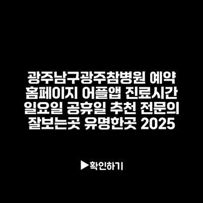 광주남구광주참병원 예약 홈페이지 어플앱 진료시간 일요일 공휴일 추천 전문의 잘보는곳 유명한곳 2025