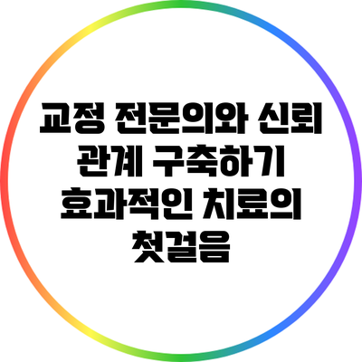 교정 전문의와 신뢰 관계 구축하기: 효과적인 치료의 첫걸음