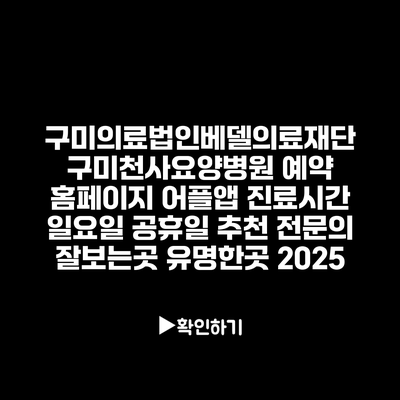 구미의료법인베델의료재단 구미천사요양병원 예약 홈페이지 어플앱 진료시간 일요일 공휴일 추천 전문의 잘보는곳 유명한곳 2025