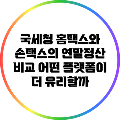 국세청 홈택스와 손택스의 연말정산 비교: 어떤 플랫폼이 더 유리할까?