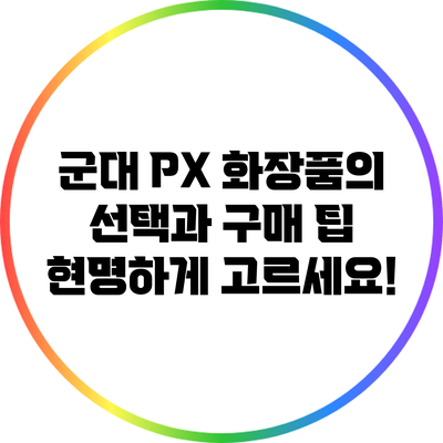 군대 PX 화장품의 선택과 구매 팁: 현명하게 고르세요!