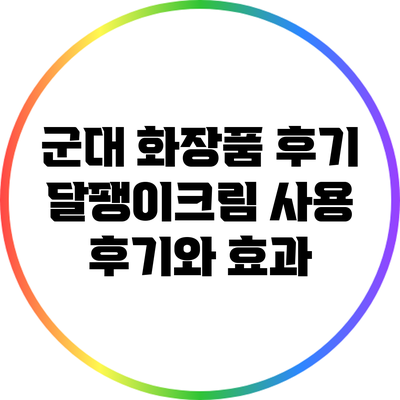 군대 화장품 후기: 달팽이크림 사용 후기와 효과