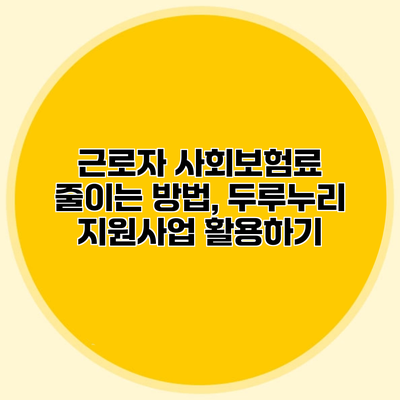 근로자 사회보험료 줄이는 방법, 두루누리 지원사업 활용하기