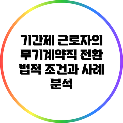 기간제 근로자의 무기계약직 전환: 법적 조건과 사례 분석