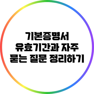 기본증명서 유효기간과 자주 묻는 질문 정리하기