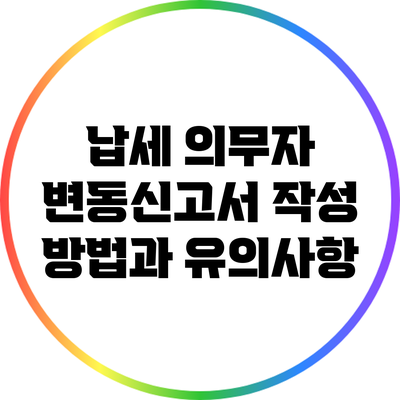 납세 의무자 변동신고서 작성 방법과 유의사항