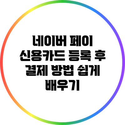 네이버 페이 신용카드 등록 후 결제 방법 쉽게 배우기