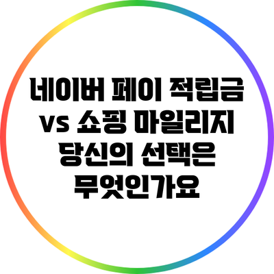 네이버 페이 적립금 vs 쇼핑 마일리지: 당신의 선택은 무엇인가요?