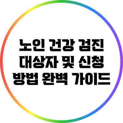 노인 건강 검진: 대상자 및 신청 방법 완벽 가이드