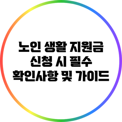 노인 생활 지원금 신청 시 필수 확인사항 및 가이드
