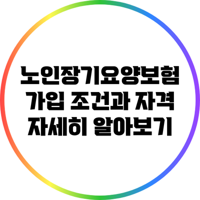 노인장기요양보험 가입 조건과 자격 자세히 알아보기