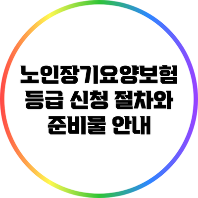 노인장기요양보험 등급 신청 절차와 준비물 안내