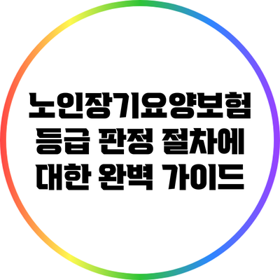 노인장기요양보험 등급 판정 절차에 대한 완벽 가이드