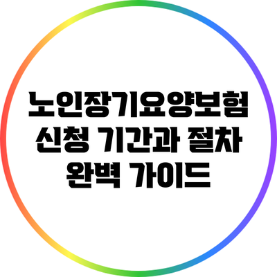 노인장기요양보험 신청: 기간과 절차 완벽 가이드