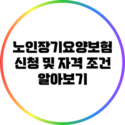 노인장기요양보험 신청 및 자격 조건 알아보기