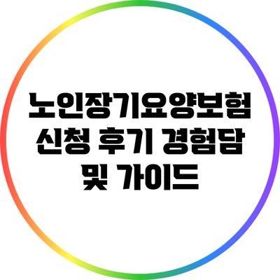 노인장기요양보험 신청 후기: 경험담 및 가이드
