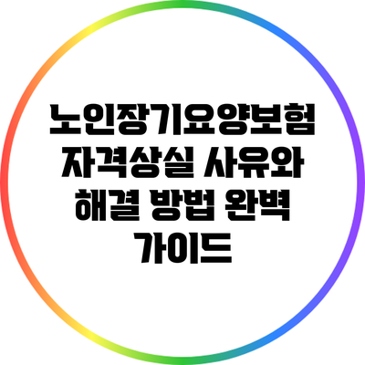 노인장기요양보험 자격상실 사유와 해결 방법 완벽 가이드