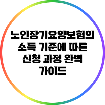 노인장기요양보험의 소득 기준에 따른 신청 과정 완벽 가이드