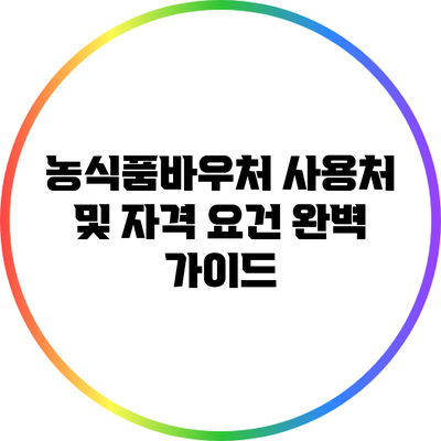 농식품바우처 사용처 및 자격 요건 완벽 가이드