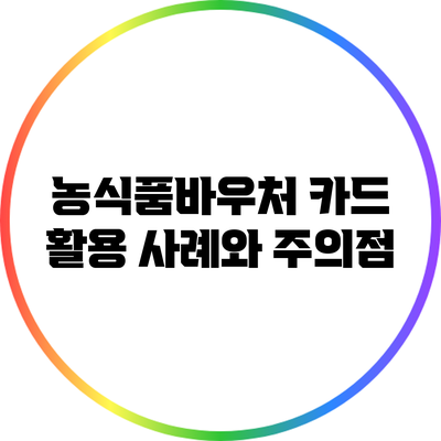 농식품바우처 카드: 활용 사례와 주의점