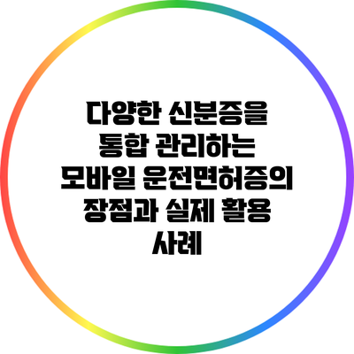 다양한 신분증을 통합 관리하는 모바일 운전면허증의 장점과 실제 활용 사례