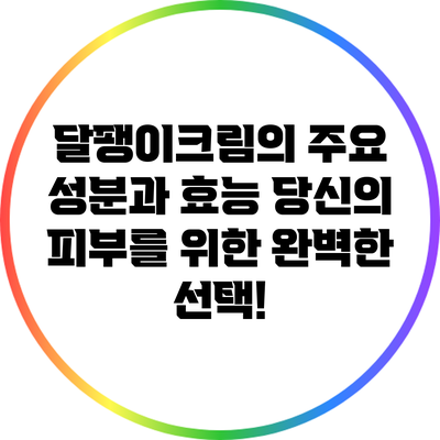 달팽이크림의 주요 성분과 효능: 당신의 피부를 위한 완벽한 선택!