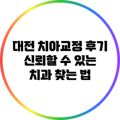 대전 치아교정 후기: 신뢰할 수 있는 치과 찾는 법