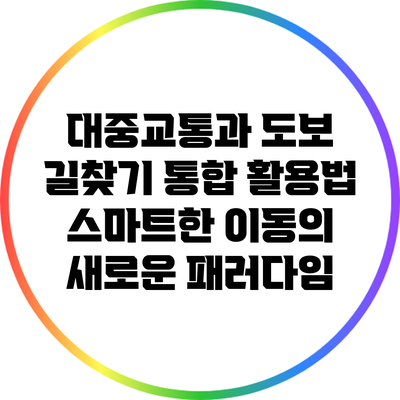 대중교통과 도보 길찾기 통합 활용법: 스마트한 이동의 새로운 패러다임
