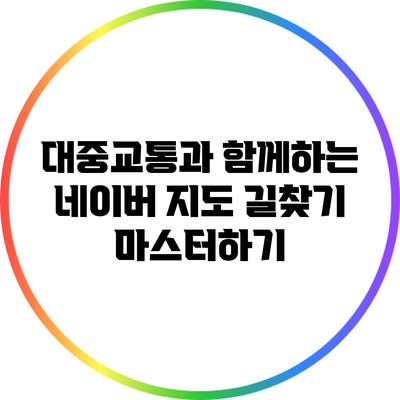 대중교통과 함께하는 네이버 지도 길찾기 마스터하기