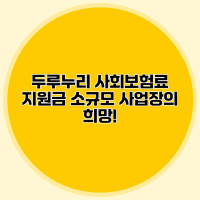 두루누리 사회보험료 지원금 소규모 사업장의 희망!