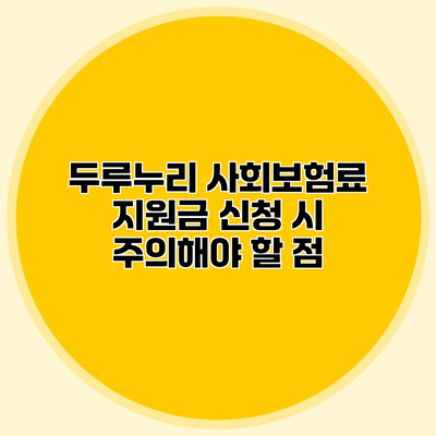 두루누리 사회보험료 지원금 신청 시 주의해야 할 점