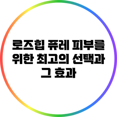 로즈힙 퓨레: 피부를 위한 최고의 선택과 그 효과