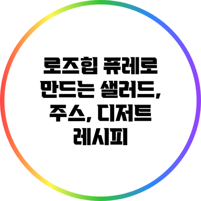 로즈힙 퓨레로 만드는 샐러드, 주스, 디저트 레시피