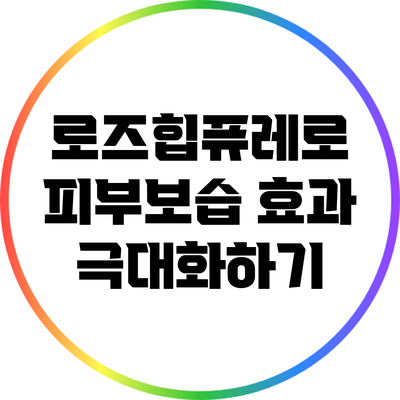 로즈힙퓨레로 피부보습 효과 극대화하기