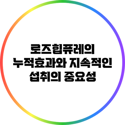 로즈힙퓨레의 누적효과와 지속적인 섭취의 중요성