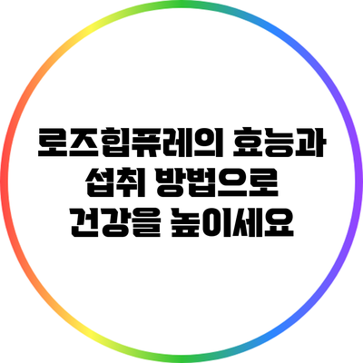 로즈힙퓨레의 효능과 섭취 방법으로 건강을 높이세요