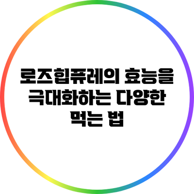 로즈힙퓨레의 효능을 극대화하는 다양한 먹는 법