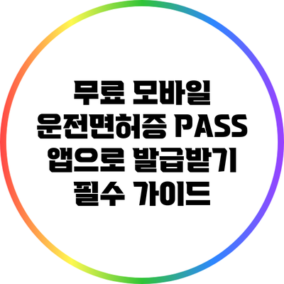 무료 모바일 운전면허증 PASS 앱으로 발급받기: 필수 가이드