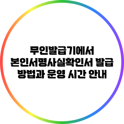 무인발급기에서 본인서명사실확인서 발급 방법과 운영 시간 안내