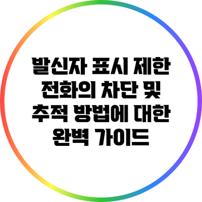 발신자 표시 제한 전화의 차단 및 추적 방법에 대한 완벽 가이드