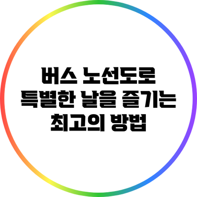버스 노선도로 특별한 날을 즐기는 최고의 방법