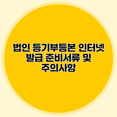 법인 등기부등본 인터넷 발급 준비서류 및 주의사항