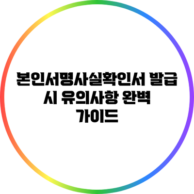 본인서명사실확인서 발급 시 유의사항 완벽 가이드