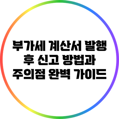 부가세 계산서 발행 후 신고 방법과 주의점 완벽 가이드