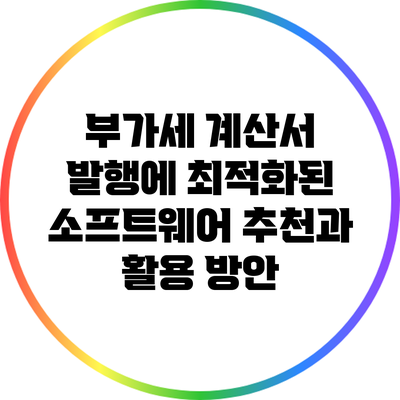 부가세 계산서 발행에 최적화된 소프트웨어 추천과 활용 방안