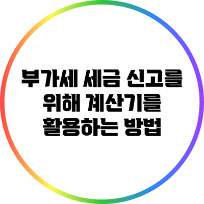 부가세 세금 신고를 위해 계산기를 활용하는 방법